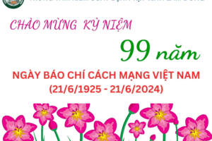 CHÀO MỪNG KỶ NIỆM 99 NĂM NGÀY BÁO CHÍ CÁCH MẠNG VIỆT NAM (21/6/1925-21/6/2024)